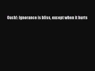 (PDF Download) Ouch!: Ignorance is bliss except when it hurts PDF