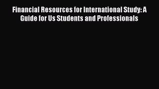 (PDF Download) Financial Resources for International Study: A Guide for Us Students and Professionals
