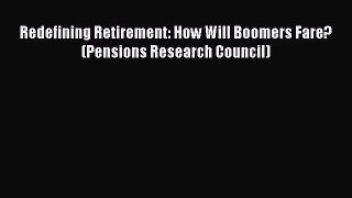 (PDF Download) Redefining Retirement: How Will Boomers Fare? (Pensions Research Council) PDF