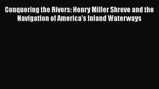 Conquering the Rivers: Henry Miller Shreve and the Navigation of America's Inland Waterways