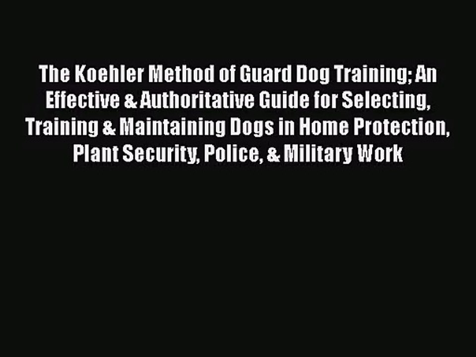 The Koehler Method of Guard Dog Training An Effective & Authoritative Guide for Selecting Training