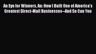 An Eye for Winners An: How I Built One of America's Greatest Direct-Mail Businesses--And So