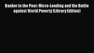 Banker to the Poor: Micro-Lending and the Battle against World Poverty (Library Edition)  Read