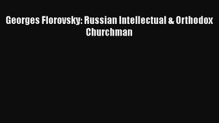 Georges Florovsky: Russian Intellectual & Orthodox Churchman  Read Online Book