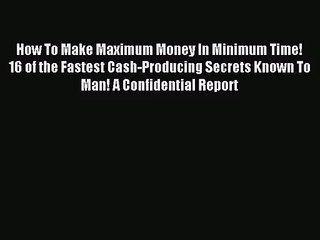 (PDF Download) How To Make Maximum Money In Minimum Time! 16 of the Fastest Cash-Producing