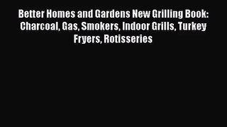 Better Homes and Gardens New Grilling Book: Charcoal Gas Smokers Indoor Grills Turkey Fryers