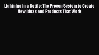 (PDF Download) Lightning in a Bottle: The Proven System to Create New Ideas and Products That
