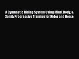 A Gymnastic Riding System Using Mind Body & Spirit: Progressive Training for Rider and Horse