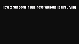 How to Succeed in Business Without Really Crying  Read Online Book