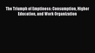 (PDF Download) The Triumph of Emptiness: Consumption Higher Education and Work Organization