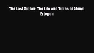 The Last Sultan: The Life and Times of Ahmet Ertegun Read Online PDF