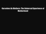 [PDF Download] Ourselves As Mothers: The Universal Experience of Motherhood [Download] Online