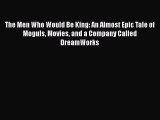 The Men Who Would Be King: An Almost Epic Tale of Moguls Movies and a Company Called DreamWorks