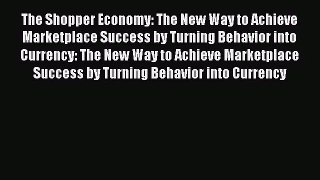 (PDF Download) The Shopper Economy: The New Way to Achieve Marketplace Success by Turning Behavior