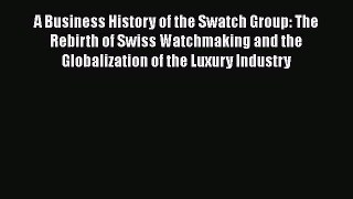 A Business History of the Swatch Group: The Rebirth of Swiss Watchmaking and the Globalization