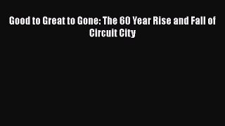 Good to Great to Gone: The 60 Year Rise and Fall of Circuit City Read Online PDF