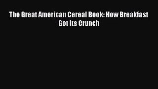 The Great American Cereal Book: How Breakfast Got Its Crunch  Read Online Book