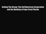 Selling The Dream: The Gulf American Corporation and the Building of Cape Coral Florida Read