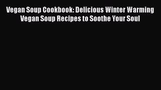 Vegan Soup Cookbook: Delicious Winter Warming Vegan Soup Recipes to Soothe Your Soul  Free