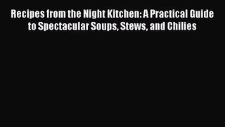 Recipes from the Night Kitchen: A Practical Guide to Spectacular Soups Stews and Chilies Free