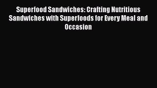 Superfood Sandwiches: Crafting Nutritious Sandwiches with Superfoods for Every Meal and Occasion