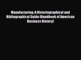 Manufacturing: A Historiographical and Bibliographical Guide (Handbook of American Business