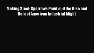 Making Steel: Sparrows Point and the Rise and Ruin of American Industrial Might  Read Online