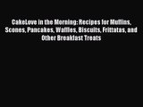 CakeLove in the Morning: Recipes for Muffins Scones Pancakes Waffles Biscuits Frittatas and