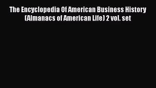 The Encyclopedia Of American Business History (Almanacs of American Life) 2 vol. set  Read