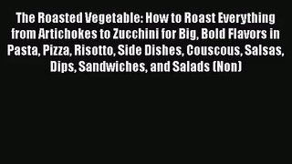 The Roasted Vegetable: How to Roast Everything from Artichokes to Zucchini for Big Bold Flavors