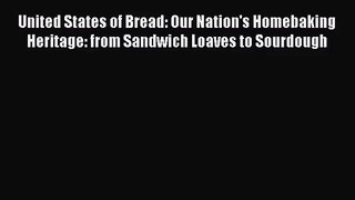 United States of Bread: Our Nation's Homebaking Heritage: from Sandwich Loaves to Sourdough