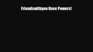 [PDF Download] Friendswithyou Have Powers! [Read] Full Ebook