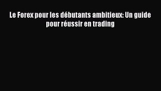 [PDF Télécharger] Le Forex pour les débutants ambitieux: Un guide pour réussir en trading [lire]