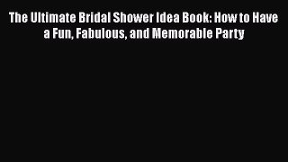 The Ultimate Bridal Shower Idea Book: How to Have a Fun Fabulous and Memorable Party Free Download
