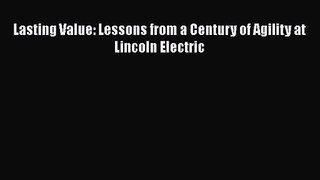 Lasting Value: Lessons from a Century of Agility at Lincoln Electric  Free PDF