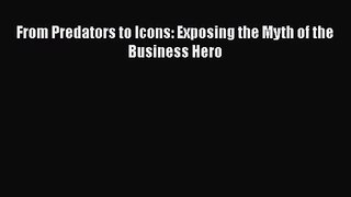 From Predators to Icons: Exposing the Myth of the Business Hero  Free Books
