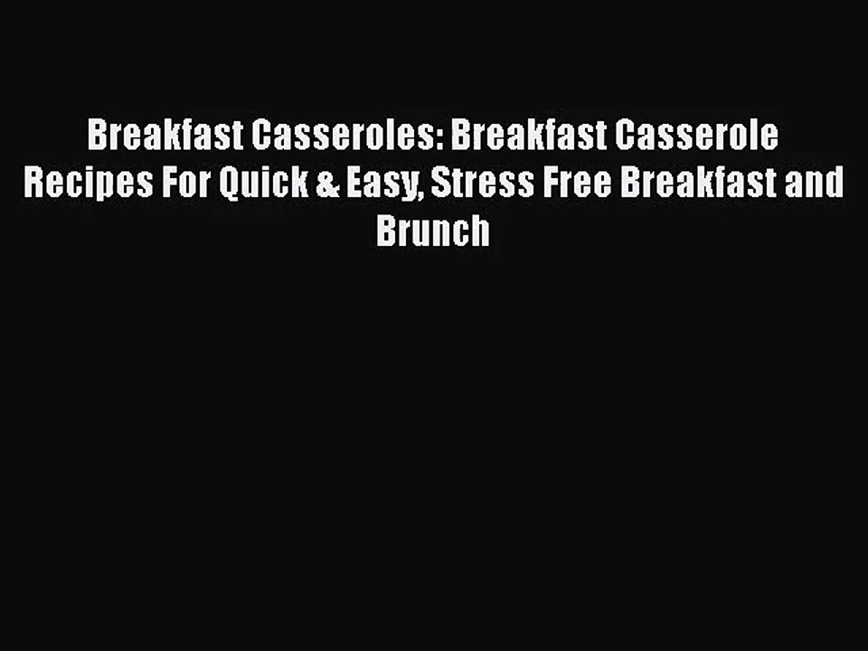 Breakfast Casseroles: Breakfast Casserole Recipes For Quick & Easy Stress Free Breakfast and