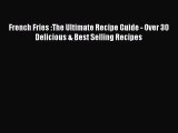 French Fries :The Ultimate Recipe Guide - Over 30 Delicious & Best Selling Recipes  Free Books