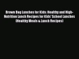 Brown Bag Lunches for Kids: Healthy and High-Nutrition Lunch Recipes for Kids' School Lunches