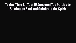 Taking Time for Tea: 15 Seasonal Tea Parties to Soothe the Soul and Celebrate the Spirit  Read