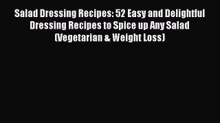 Salad Dressing Recipes: 52 Easy and Delightful Dressing Recipes to Spice up Any Salad (Vegetarian