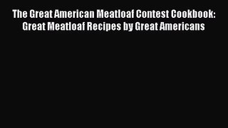 The Great American Meatloaf Contest Cookbook: Great Meatloaf Recipes by Great Americans  Free