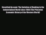 Unsettled Account: The Evolution of Banking in the Industrialized World since 1800 (The Princeton