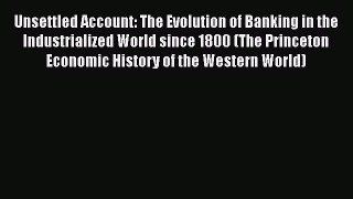 Unsettled Account: The Evolution of Banking in the Industrialized World since 1800 (The Princeton