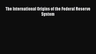 The International Origins of the Federal Reserve System Read Online PDF