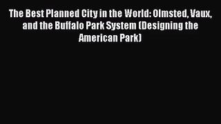 The Best Planned City in the World: Olmsted Vaux and the Buffalo Park System (Designing the
