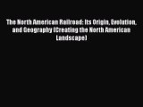 The North American Railroad: Its Origin Evolution and Geography (Creating the North American