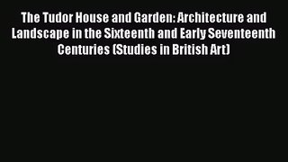 [PDF Download] The Tudor House and Garden: Architecture and Landscape in the Sixteenth and