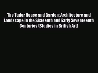 [PDF Download] The Tudor House and Garden: Architecture and Landscape in the Sixteenth and