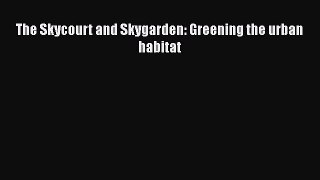 [PDF Download] The Skycourt and Skygarden: Greening the urban habitat [Read] Online